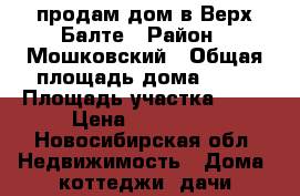 продам дом в Верх-Балте › Район ­ Мошковский › Общая площадь дома ­ 45 › Площадь участка ­ 20 › Цена ­ 600 000 - Новосибирская обл. Недвижимость » Дома, коттеджи, дачи продажа   